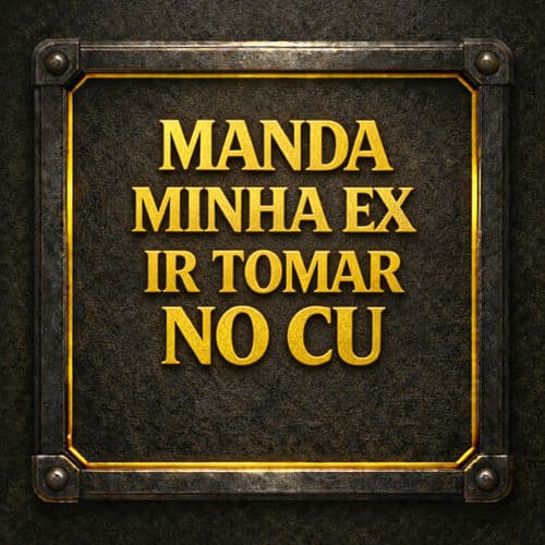 Manda a Minha Ex Ir Tomar No Cu